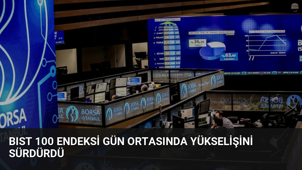 BIST 100 Endeksi Gün Ortasında Yükselişini Sürdürdü