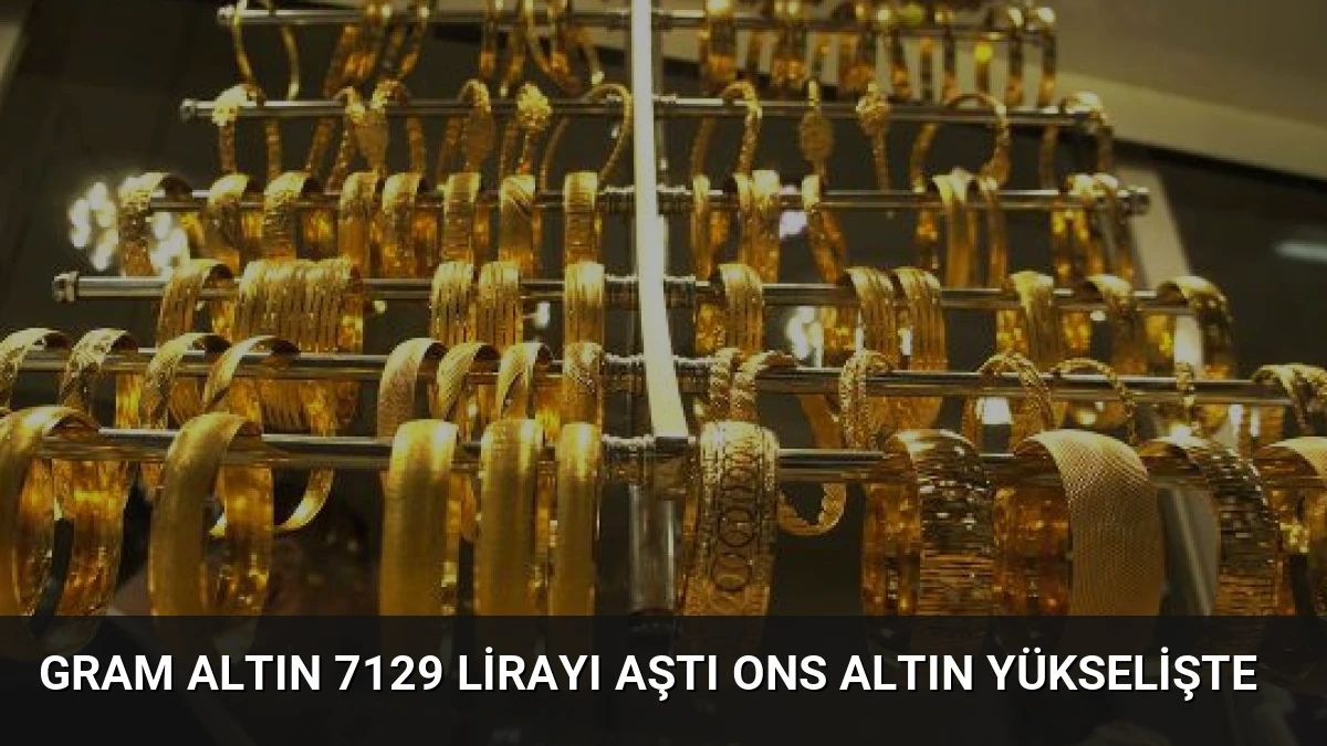 Gram Altın 7129 Lirayı Aştı Ons Altın Yükselişte