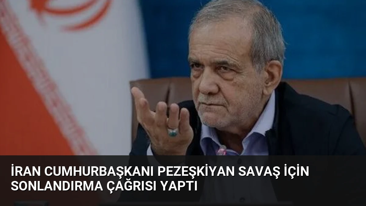İran Cumhurbaşkanı Pezeşkiyan Savaş İçin Sonlandırma Çağrısı Yaptı