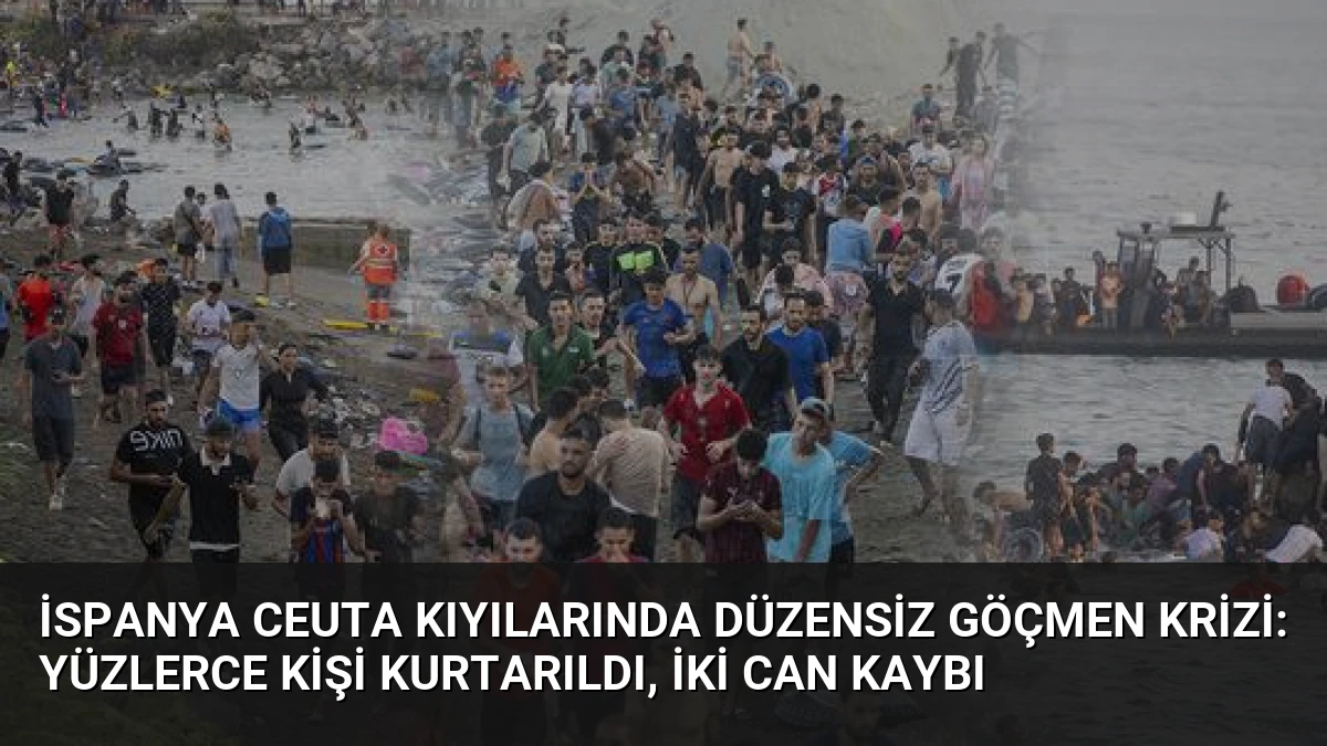 İspanya Ceuta Kıyılarında Düzensiz Göçmen Krizi: Yüzlerce Kişi Kurtarıldı, İki Can Kaybı