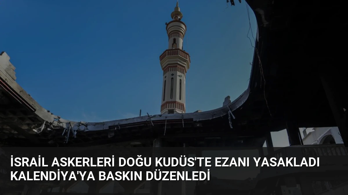 İsrail askerleri Doğu Kudüs’te ezanı yasakladı Kalendiya’ya baskın düzenledi