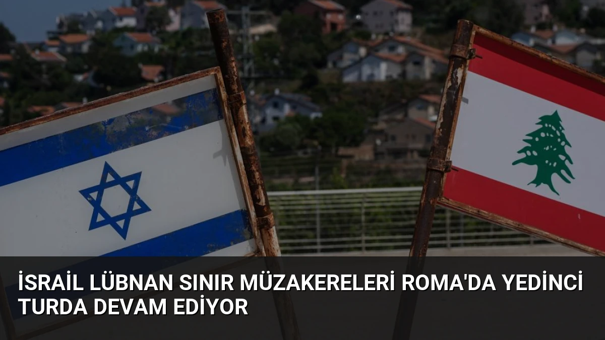 İsrail Lübnan Sınır Müzakereleri Roma’da Yedinci Turda Devam Ediyor
