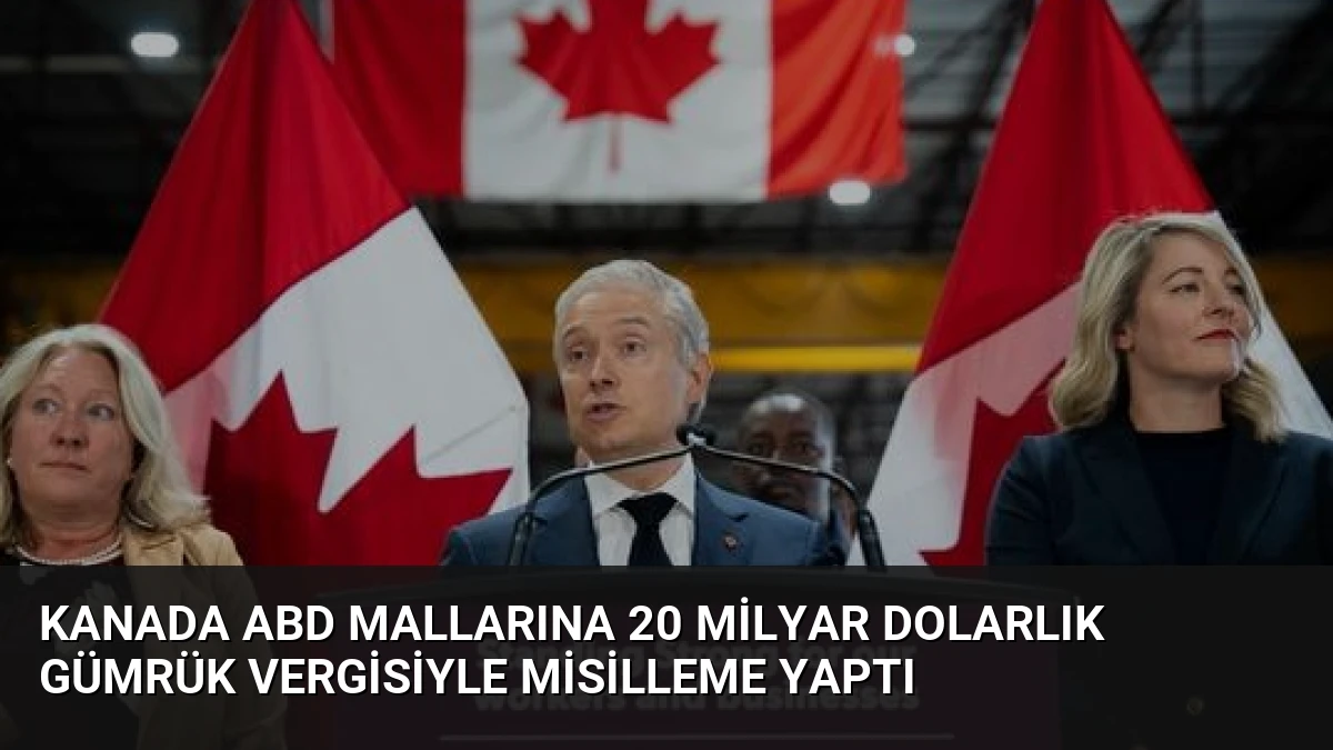 Kanada ABD mallarına 20 milyar dolarlık gümrük vergisiyle misilleme yaptı