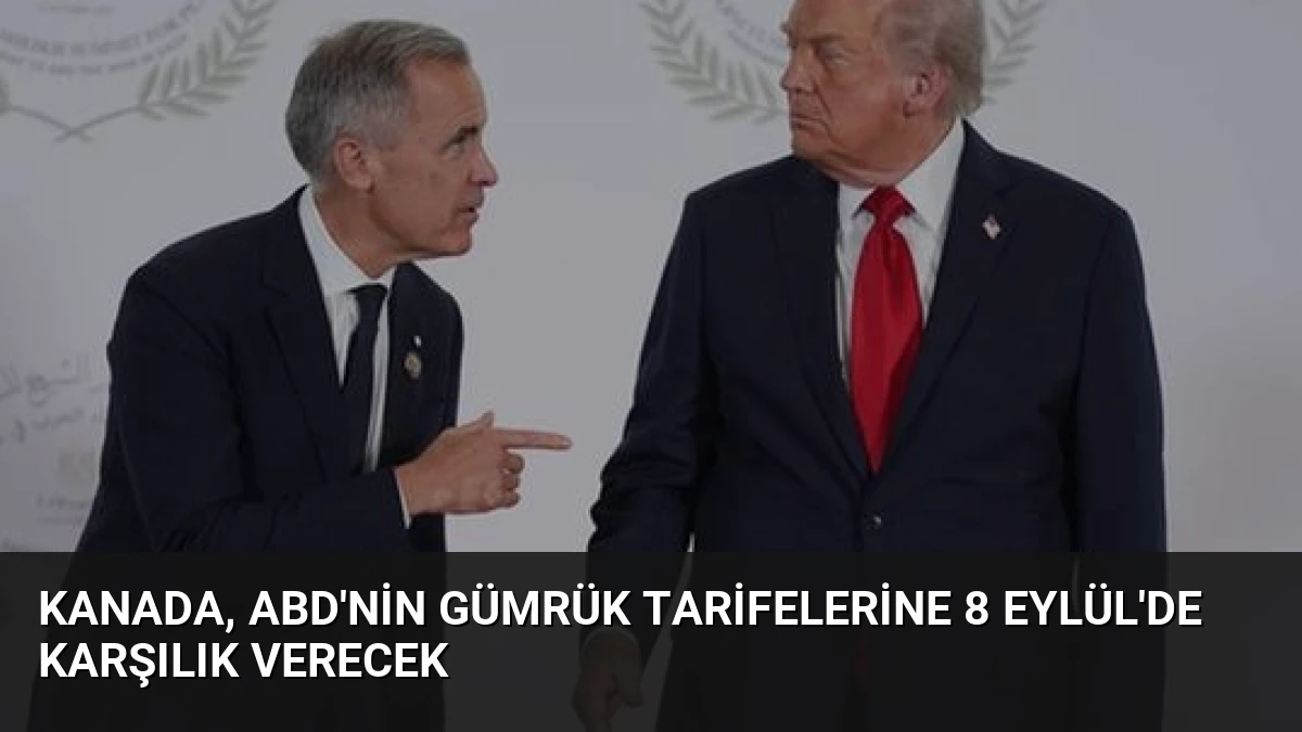 Kanada, ABD’nin Gümrük Tarifelerine 8 Eylül’de Karşılık Verecek