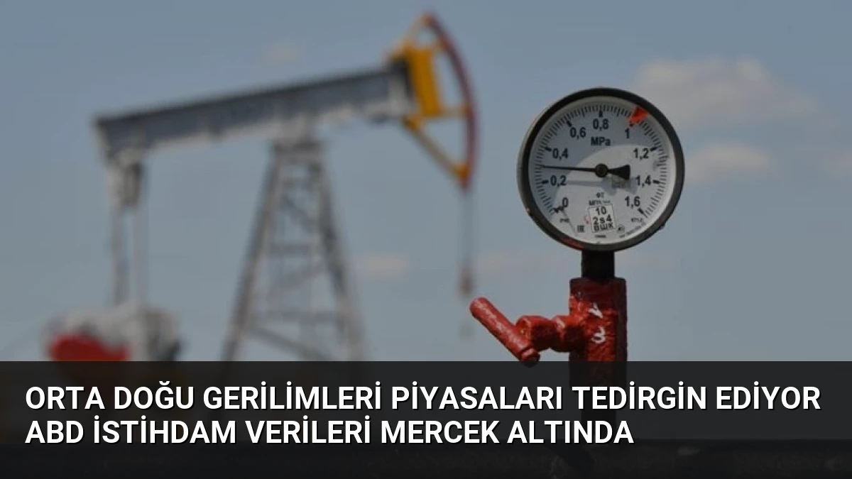 Orta Doğu Gerilimleri Piyasaları Tedirgin Ediyor ABD İstihdam Verileri Mercek Altında