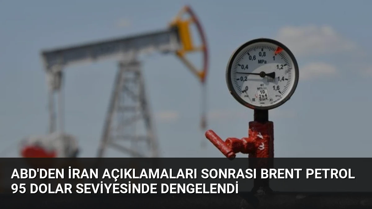 ABD’den İran Açıklamaları Sonrası Brent Petrol 95 Dolar Seviyesinde Dengelendi