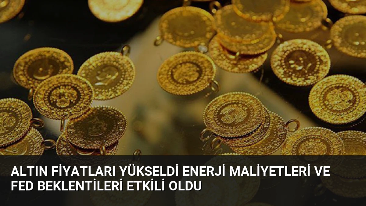 Altın Fiyatları Yükseldi Enerji Maliyetleri ve Fed Beklentileri Etkili Oldu