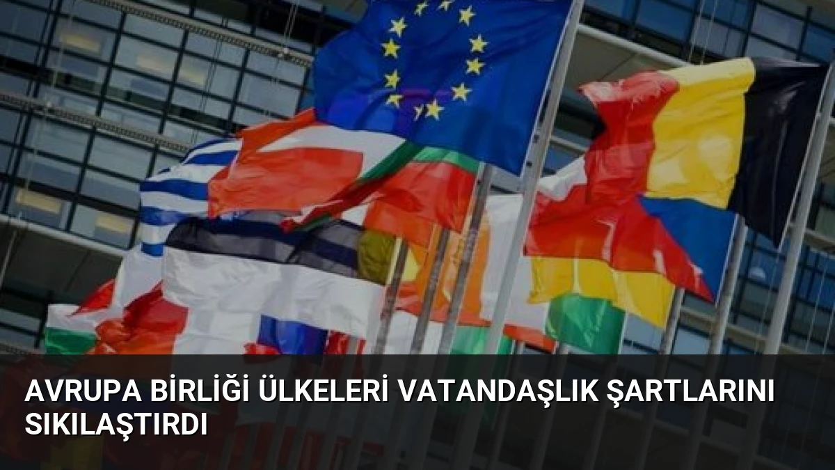 Avrupa Birliği Ülkeleri Vatandaşlık Şartlarını Sıkılaştırdı