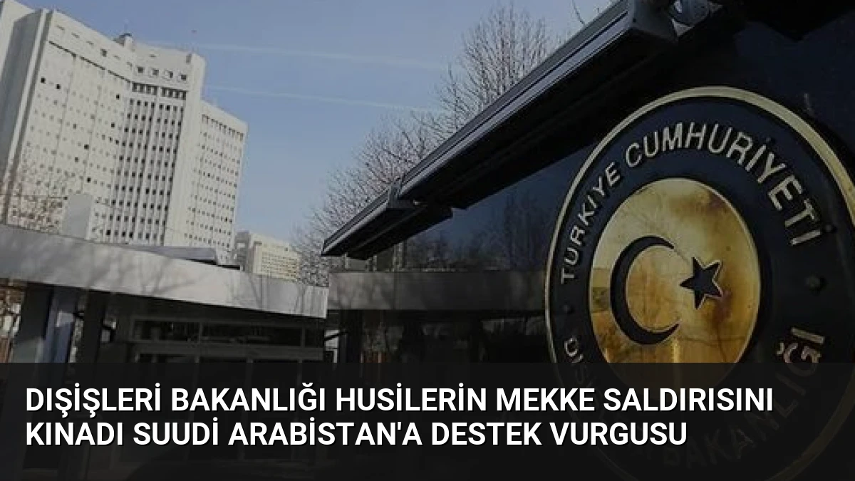 Dışişleri Bakanlığı Husilerin Mekke Saldırısını Kınadı Suudi Arabistan’a Destek Vurgusu