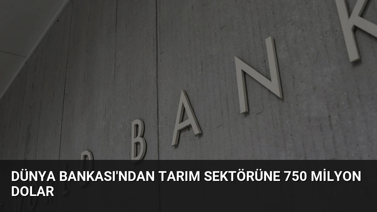 Dünya Bankası’ndan Tarım Sektörüne 750 Milyon Dolar