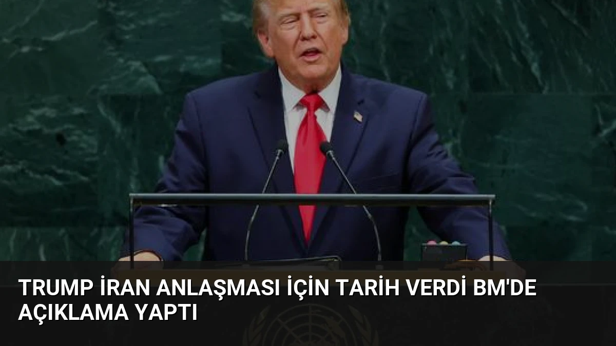Trump İran Anlaşması İçin Tarih Verdi BM’de Açıklama Yaptı