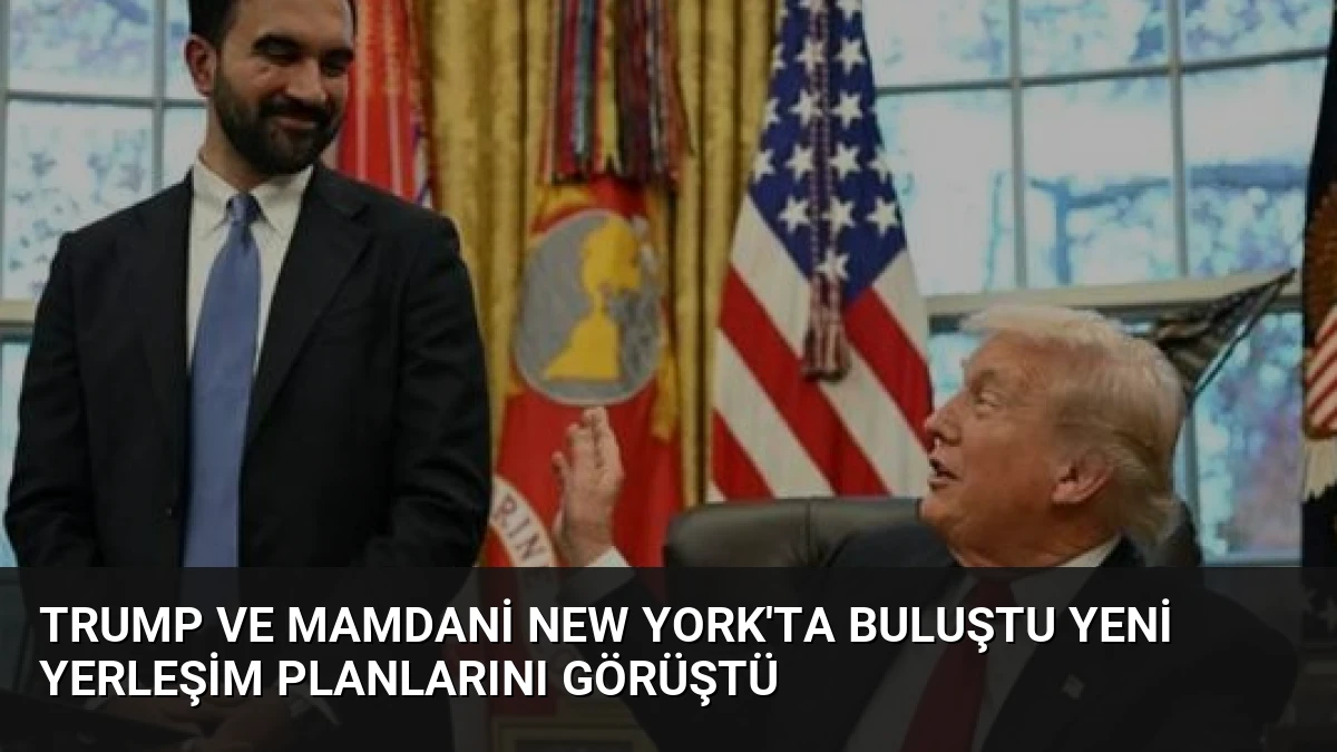 Trump ve Mamdani New York’ta Buluştu Yeni Yerleşim Planlarını Görüştü