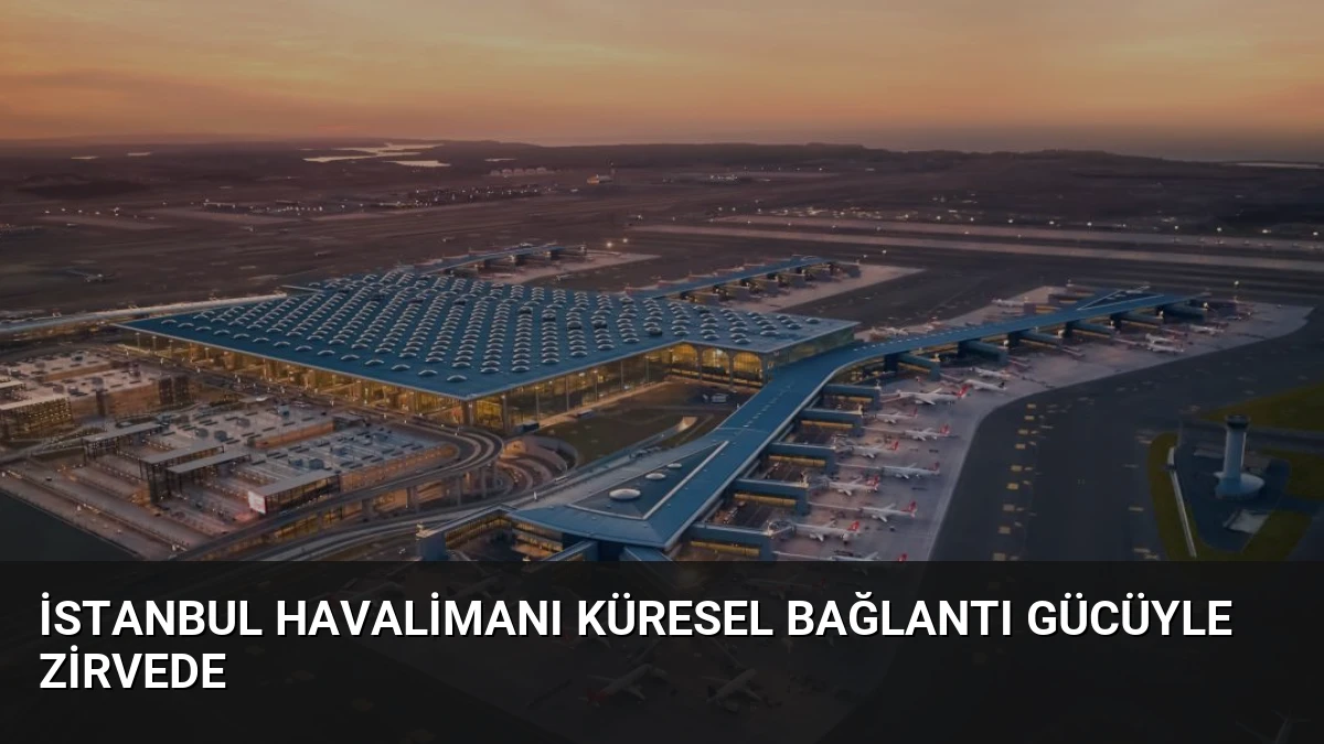 İstanbul Havalimanı Küresel Bağlantı Gücüyle Zirvede