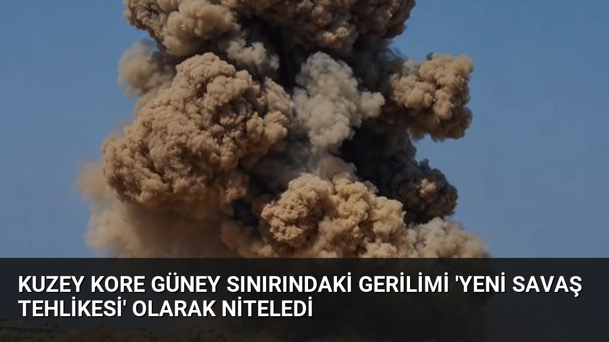 Kuzey Kore Güney Sınırındaki Gerilimi ‘Yeni Savaş Tehlikesi’ Olarak Niteledi