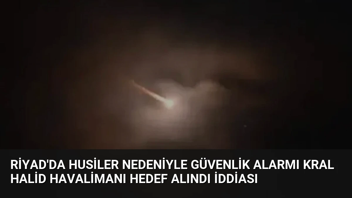 Riyad’da Husiler nedeniyle güvenlik alarmı Kral Halid Havalimanı hedef alındı iddiası