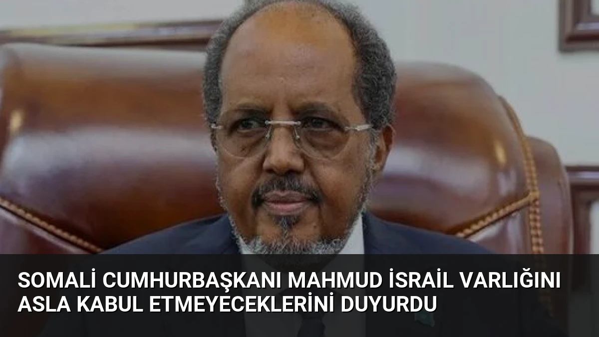 Somali Cumhurbaşkanı Mahmud İsrail Varlığını Asla Kabul Etmeyeceklerini Duyurdu
