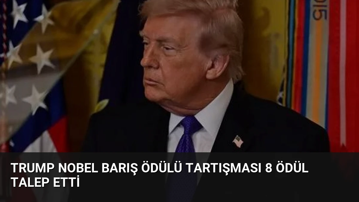 Trump Nobel Barış Ödülü Tartışması 8 Ödül Talep Etti