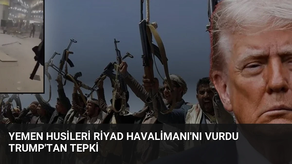 Yemen Husileri Riyad Havalimanı’nı Vurdu Trump’tan Tepki